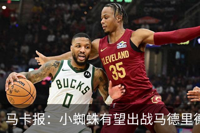 马卡报：小蜘蛛有望出战马德里德比，但踢满全场已经被明确排除